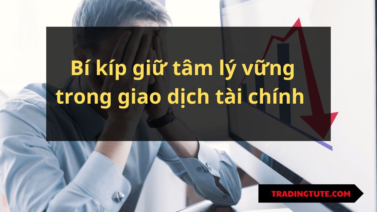 Bí kíp giữ tâm lý vững trong giao dịch tài chính